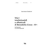Vita intellettuale e affettiva di Benedetto Croce. Vol. 3 - Desiderio Gian...
