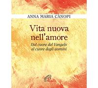 Vita nuova nell'amore. Dal cuore del Vangelo al cuore degli uomini