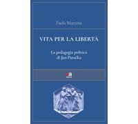 Vita per la libertà. La pedagogia politica di Jan Patocka - Martino Paola