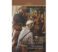 Vita quotidiana dei cappuccini. Antiche costumanze di vita spirituale e regolare