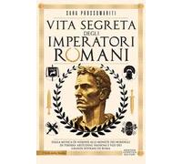 Vita segreta degli imperatori romani. Dalla musica di Nerone alle monete dei bordelli di Tiberio: abitudini, passioni e vizi dei grandi sovrani di Roma