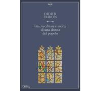 Vita, vecchiaia e morte di una donna del popolo - Eribon Didier