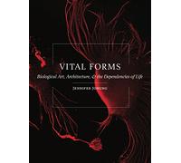 Vital Forms: Biological Art, Architecture, and the Dependencies of Life