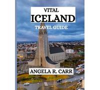 Vital Iceland Travel Guide: Welcome to a Land of Fire, Ice, Culture, and Timeless Adventure
