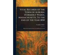 Vital Records of the Town of Auburn, (Formerly Ward), Massachusetts, To the End of the Year 1850