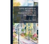 Vital Records of Wakefield, Massachusetts, to the Year 1850