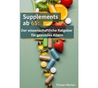 Vital und Sicher ab 65: Der wissenschaftliche Ratgeber zu den 15 wichtigsten Supplements: Wechselwirkungen mit Medikamenten vermeiden, Osteoporose vorbeugen und Gedächtnis schützen