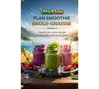 VitalFlow - Plan Smoothie Brûle-Graisse: Le système 21 jours pour transformer votre énergie et votre silhouette naturellement