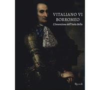 Vitaliano VI Borromeo. L'invenzione dell'Isola Bella. Ediz. a colori