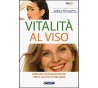 Vitalità al viso. Esercizi e massaggi facciali per la salute e la bellezza