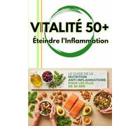 VITALITÉ 50+ : Éteindre l'Inflammation: Le Guide Complet de la Nutrition Anti-Inflammatoire pour Hommes et Femmes de plus de 50 ans. Réduire les ... son énergie et protéger son cœur en 21 jours.