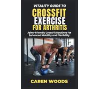 Vitality Guide To Crossfit Exercise For Arthritis: Joint-Friendly CrossFit Routines for Enhanced Mobility and Flexibility