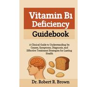 Vitamin B1 Deficiency Guidebook: A Clinical Guide to Understanding Its Causes, Symptoms, Diagnosis, and Effective Treatment Strategies for Lasting Health