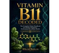Vitamin B11 Decoded: The Complete Folate Handbook for Energy, Pregnancy, Performance & Cellular Health