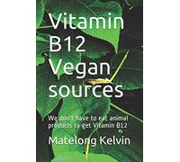 Vitamin B12 Vegan sources: We don't have to eat animal products to get Vitamin B12