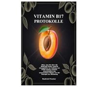 Vitamin B17 Protokolle: Alles, was Sie über die Wahrheit hinter Laetrile (Amygdalin) zur Heilung von Krebs wissen müssen, einschließlich des unerwarteten Weges von der Therapie zur Genesung