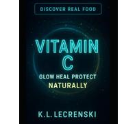 Vitamin C: Glow Heal Protect Naturally: Discover Real Food