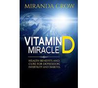 Vitamin D Miracle: Health Benefits and Cure For Depression, Infertility and Diabetes: Volume 1