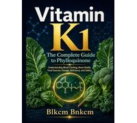 Vitamin K1: The Complete Guide to Phylloquinone: Understanding the Science of Blood Clotting, Bone Health, and Beyond - Benefits, Food Sources, Dosage, Deficiency, and Safety