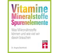 Vitamine, Mineralstoffe, Spurenelemente: Was Mikronährstoffe können und wie viel wir davon brauchen