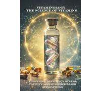 Vitaminology The Science of Vitamins: Functions, Deficiency States, Toxicity, and Evidence-Based Applications
