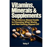 Vitamins, Minerals & Supplements: The Evidence-Based Guide to Choosing What Works and Not Getting Ripped Off