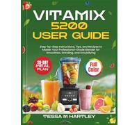VITAMIX 5200 USER GUIDE: Step-by-Step Instructions, Tips, and Recipes to Master Your Professional-Grade Blender for Smoothies, Grinding, and Emulsifying