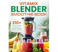 Vitamix Blender Smoothie Book: 210+ Nutrient-Packed Smoothies and Blended Creations for Every Lifestyle