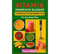 Vitamix Immersion Blender Cookbook for Beginners 2025: Effortless Recipes for Soups, Smoothies, Sauces, and Desserts with Your Vitamix Hand Blender