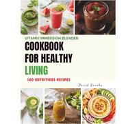Vitamix Immersion Blender Cookbook for Healthy Living: 140 Nutritious Recipes for Smoothies, Soups, Sauces, Dips, Dressings, Nut Butters, Baby Food, Drinks, and Healthy Desserts