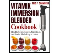 VITAMIX IMMERSION BLENDER COOKBOOK: Healthy Soups, Sauces, Smoothies, and Purées Made Easy at Home