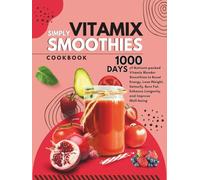Vitamix Simply Smoothies Cookbook: 1000 Days of Nutrient-packed Vitamix Blender Smoothies to Boost Energy, Lose Weight, Detoxify, Burn Fat, Enhance Longevity, and Improve Well-being