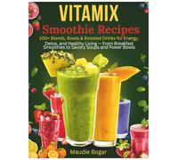 Vitamix Smoothie Recipes: 100+ Blends, Bowls & Boosted Drinks for Energy, Detox, and Healthy Living - From Breakfast Smoothies to Savory Soups and Power Bowls