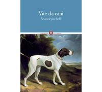 Vite da cani. Le storie più belle