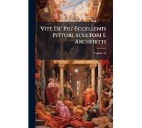 Vite De' Piu' Eccellenti Pittori, Scultori E Architetti