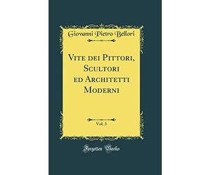 Vite dei Pittori, Scultori ed Architetti Moderni, Vol. 3 (Classic Reprint)