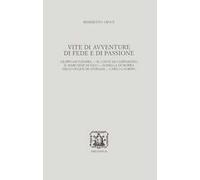 Vite di avventure di fede e di passione. Filippo di Fiandra, Il Conte di Campobasso, Il Marchese di Vico, Isabella di Morra, Diego Duque de Estrada, Carlo Lauberg