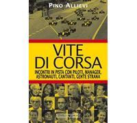 Vite di corsa. Incontri in pista con piloti, manager, astronauti, cantanti, gente strana