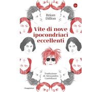 Vite di nove ipocondriaci eccellenti - Dillon Brian