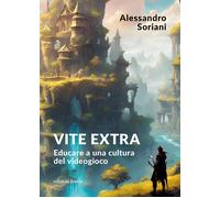 Vite extra. Educare a una cultura del videogioco - Soriani Alessandro