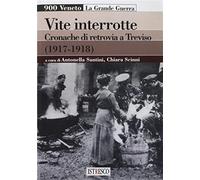 Vite interrotte. Cronache di retrovia a Treviso (1917-1918) - Santini A. (...