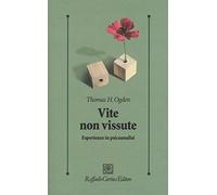 Vite non vissute. Esperienze in psicoanalisi - Ogden Thomas H.