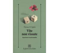 Vite non vissute. Esperienze in psicoanalisi - Ogden Thomas H.
