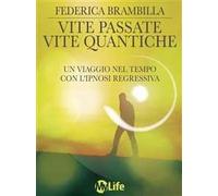 Vite passate, vite quantiche. Un viaggio nel tempo con l'ipnosi regressiva
