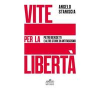 Vite per la libertà. Pietro Benedetti e altre storie di antifascismo