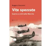 Vite spezzate. Guerra e civili nelle Marche - Giacomini Ruggero