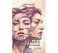 Vite sul filo del tempo. Linee di sangue e d'amore. Vol. 1 - Arnoldi Caterina