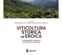 Viticoltura storica ed eroica. I paesaggi rurali storici d'Italia. Ediz. a colori