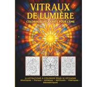 VITRAUX DE LUMIÈRE - Coloriages relaxants pour l’âme : illustrations à colorier pour se détendre: Gothiques - Floraux - Animaux - Spirituels - ... de la lumière, pour apaiser l’esprit.