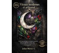 Vitraux modernes et artisanat: Guide étape par étape des techniques essentielles, création de magnifiques attrape-soleil et transformation de votre ... en activité lucrative (tutoriel vidéo inclus)